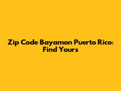 Zip Code Bayamon Puerto Rico: Find Yours