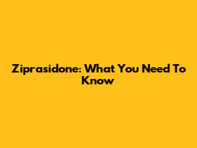 Ziprasidone: What You Need To Know
