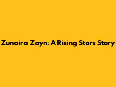 Zunaira Zayn: A Rising Star's Story