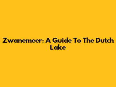 Zwanemeer: A Guide To The Dutch Lake